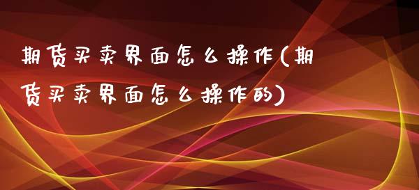 期货买卖界面怎么操作(期货买卖界面怎么操作的)_https://www.lcjysmgs.com_恒指直播平台_第1张