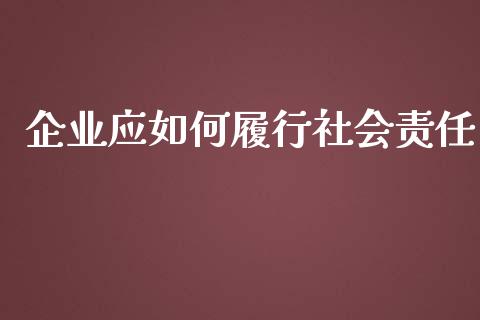 企业应如何履行社会责任_https://www.lcjysmgs.com_恒指直播平台_第1张