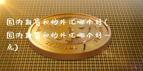 国内期货和炒外汇哪个好(国内期货和炒外汇哪个好一点)_https://www.lcjysmgs.com_恒生指数直播_第1张