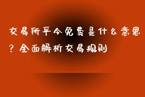 交易所平今免费是什么意思？全面解析交易规则_https://www.lcjysmgs.com_德指行情直播_第1张