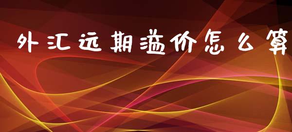 外汇远期溢价怎么算_https://www.lcjysmgs.com_恒指直播平台_第1张