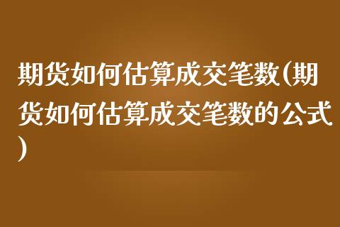 期货如何估算成交笔数(期货如何估算成交笔数的公式)_https://www.lcjysmgs.com_恒生指数直播_第1张