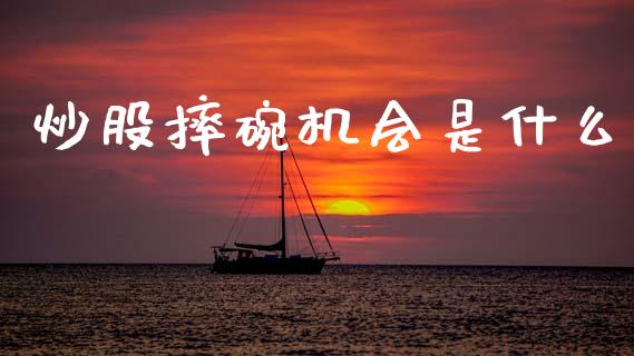 炒股摔碗机会是什么_https://www.lcjysmgs.com_恒指直播平台_第1张