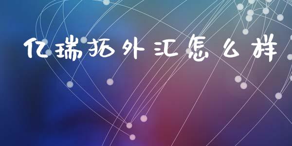 亿瑞拓外汇怎么样_https://www.lcjysmgs.com_黄金期货直播喊单_第1张