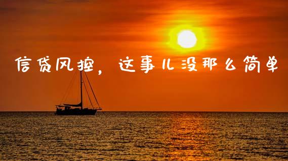 信贷风控，这事儿没那么简单_https://www.lcjysmgs.com_恒生指数直播_第1张