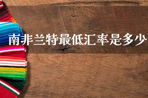 南非兰特最低汇率是多少_https://www.lcjysmgs.com_黄金期货直播喊单_第1张