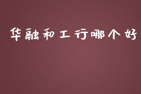 华融和工行哪个好_https://www.lcjysmgs.com_恒指直播平台_第1张