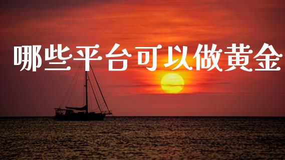 哪些平台可以做黄金_https://www.lcjysmgs.com_黄金期货直播喊单_第1张