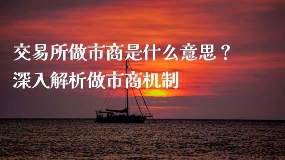 交易所做市商是什么意思？深入解析做市商机制_https://www.lcjysmgs.com_黄金期货直播喊单_第1张
