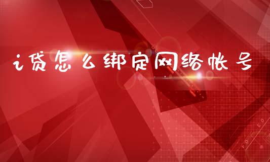 i贷怎么绑定网络帐号_https://www.lcjysmgs.com_恒生指数直播_第1张