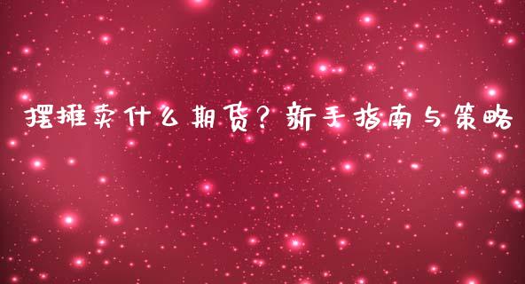 摆摊卖什么期货?新手指南与策略_德指行情直播_第1张_恒生指数直播_恒指直播平台_德指行情直播_黄金期货直播喊单 摆摊卖什么期货?新手指南与策略_https://www.lcjysmgs.com_德指行情直播_第1张