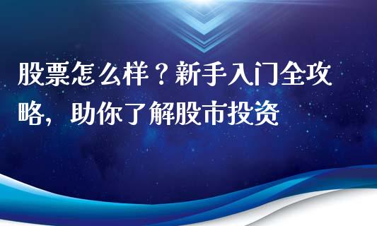 股票怎么样？新手入门全攻略，助你了解股市投资_https://www.lcjysmgs.com_恒指直播平台_第1张