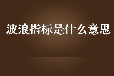 波浪指标是什么意思_https://www.lcjysmgs.com_德指行情直播_第1张
