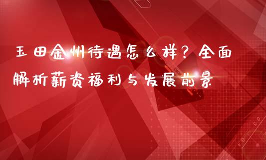 玉田金州待遇怎么样？全面解析薪资福利与发展前景_https://www.lcjysmgs.com_恒生指数直播_第1张