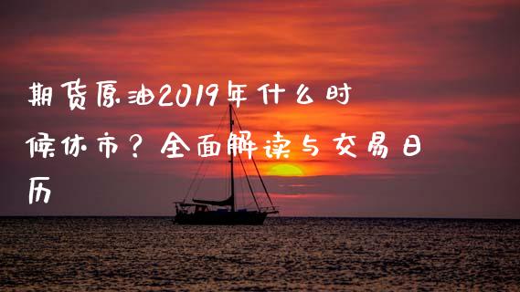 期货原油2019年什么时候休市？全面解读与交易日历_https://www.lcjysmgs.com_恒生指数直播_第1张