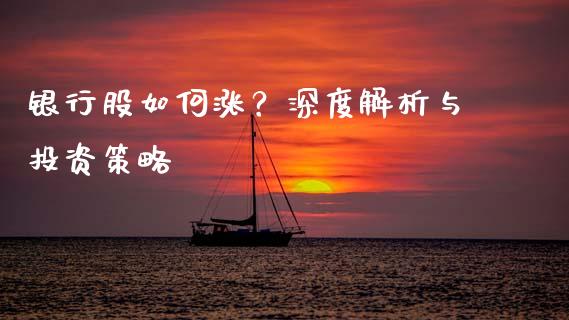 银行股如何涨？深度解析与投资策略_https://www.lcjysmgs.com_黄金期货直播喊单_第1张
