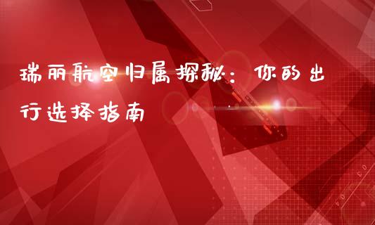 瑞丽航空归属探秘：你的出行选择指南_https://www.lcjysmgs.com_恒指直播平台_第1张