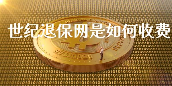 世纪退保网是如何收费_https://www.lcjysmgs.com_黄金期货直播喊单_第1张