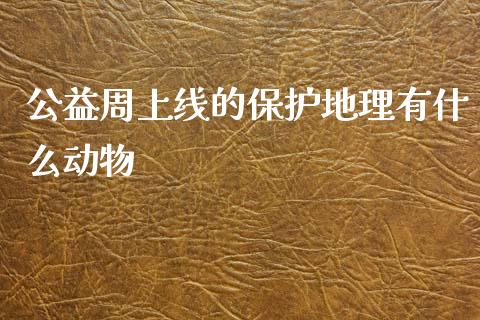 公益周上线的保护地理有什么动物_德指行情直播_第1张_恒生指数直播_恒指直播平台_德指行情直播_黄金期货直播喊单 公益周上线的保护地理有什么动物_https://www.lcjysmgs.com_德指行情直播_第1张
