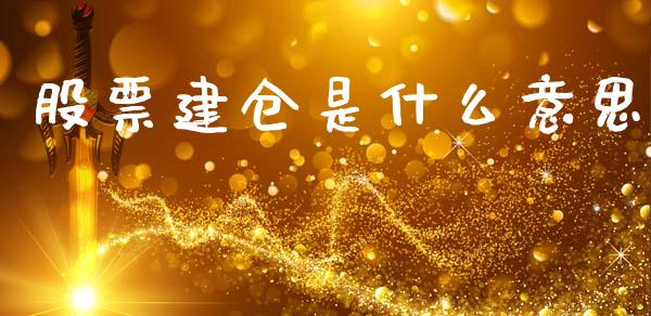 股票建仓是什么意思_https://www.lcjysmgs.com_德指行情直播_第1张