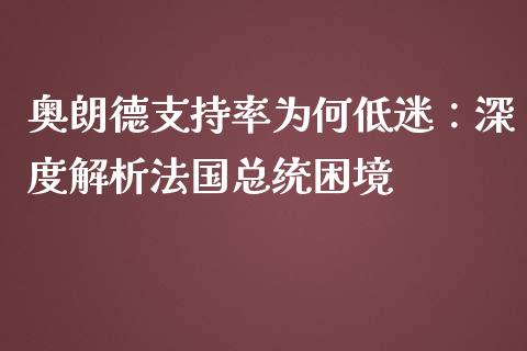奥朗德支持率为何低迷：深度解析法国总统困境_https://www.lcjysmgs.com_黄金期货直播喊单_第1张