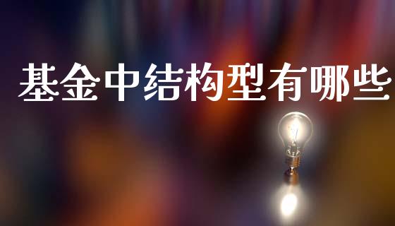 基金中结构型有哪些_https://www.lcjysmgs.com_黄金期货直播喊单_第1张