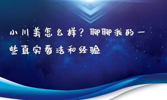 小川美怎么样？聊聊我的一些真实看法和经验_https://www.lcjysmgs.com_德指行情直播_第1张