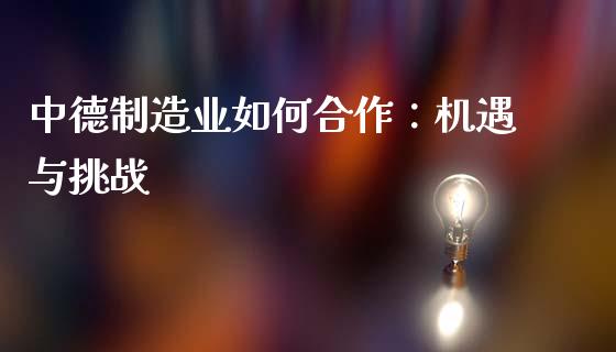 中德制造业如何合作：机遇与挑战_https://www.lcjysmgs.com_恒生指数直播_第1张