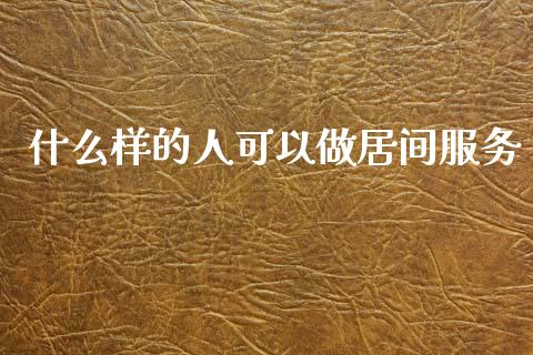什么样的人可以做居间服务_https://www.lcjysmgs.com_德指行情直播_第1张