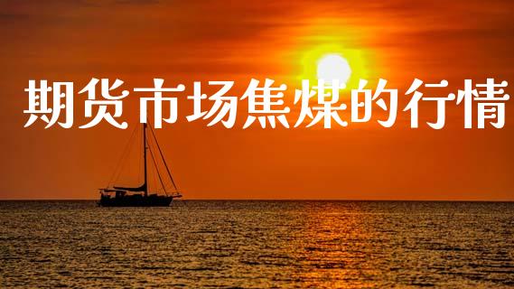 期货市场焦煤的行情_https://www.lcjysmgs.com_黄金期货直播喊单_第1张