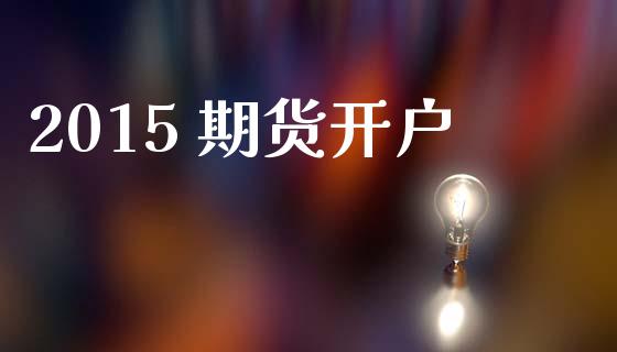 2015 期货开户_https://www.lcjysmgs.com_恒指直播平台_第1张