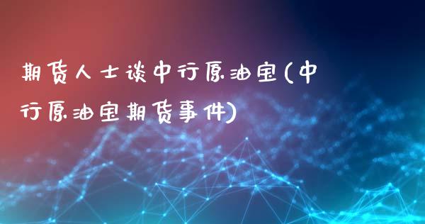 期货人士谈中行原油宝(中行原油宝期货事件)_https://www.lcjysmgs.com_恒指直播平台_第1张