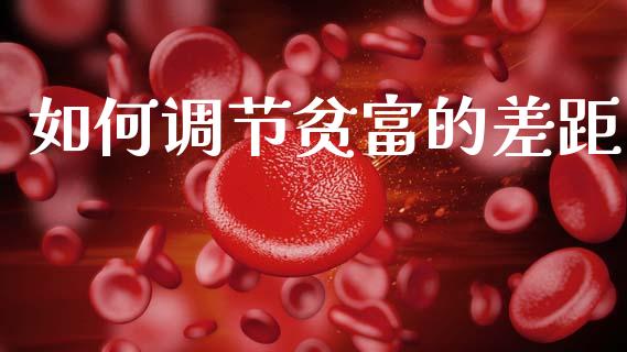 如何调节贫富的差距_https://www.lcjysmgs.com_恒指直播平台_第1张
