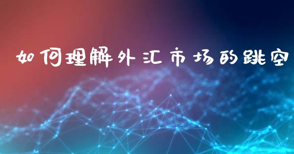 如何理解外汇市场的跳空_https://www.lcjysmgs.com_黄金期货直播喊单_第1张