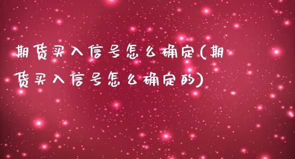 期货买入信号怎么确定(期货买入信号怎么确定的)_https://www.lcjysmgs.com_黄金期货直播喊单_第1张