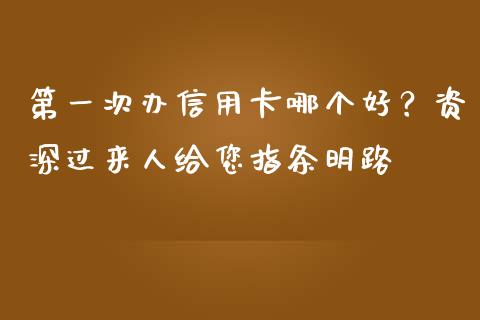 第一次办信用卡哪个好？资深过来人给您指条明路_https://www.lcjysmgs.com_恒指直播平台_第1张