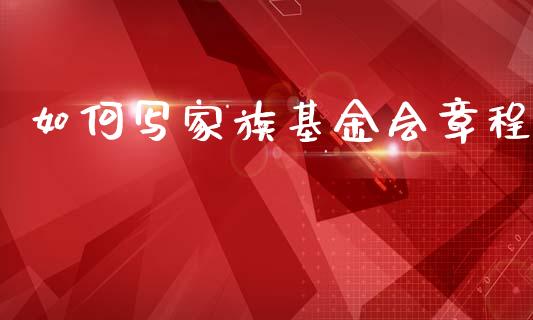 如何写家族基金会章程_https://www.lcjysmgs.com_黄金期货直播喊单_第1张