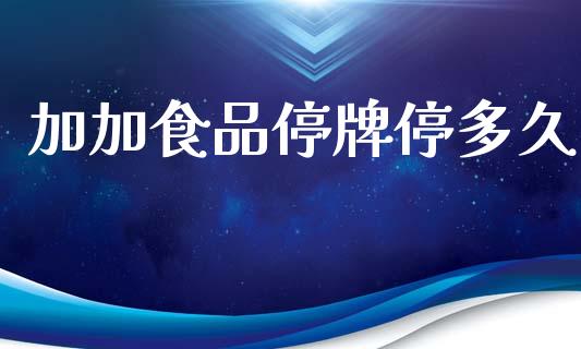 加加食品停牌停多久_https://www.lcjysmgs.com_德指行情直播_第1张
