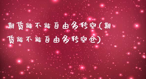 期货能不能自由多转空(期货能不能自由多转空仓)_https://www.lcjysmgs.com_德指行情直播_第1张