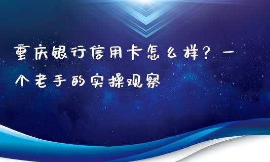 重庆银行信用卡怎么样？一个老手的实操观察_https://www.lcjysmgs.com_恒生指数直播_第1张