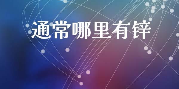 通常哪里有锌_https://www.lcjysmgs.com_黄金期货直播喊单_第1张