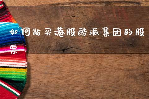 如何能买港股酷派集团的股票_https://www.lcjysmgs.com_恒指直播平台_第1张