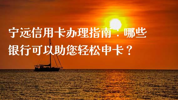 宁远信用卡办理指南：哪些银行可以助您轻松申卡？_https://www.lcjysmgs.com_恒指直播平台_第1张