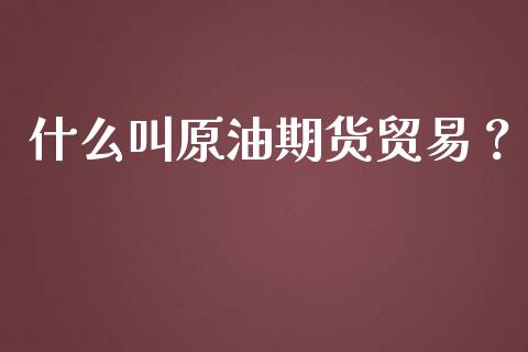 什么叫原油期货贸易？_https://www.lcjysmgs.com_恒指直播平台_第1张