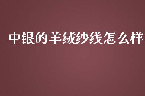 中银的羊绒纱线怎么样_https://www.lcjysmgs.com_德指行情直播_第1张