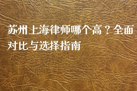 苏州上海律师哪个高？全面对比与选择指南_https://www.lcjysmgs.com_恒指直播平台_第1张