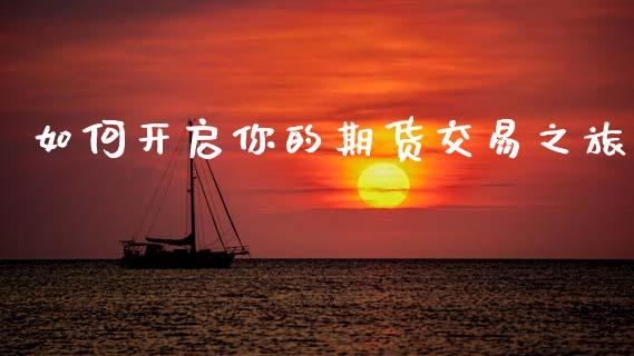 如何开启你的期货交易之旅_https://www.lcjysmgs.com_德指行情直播_第1张