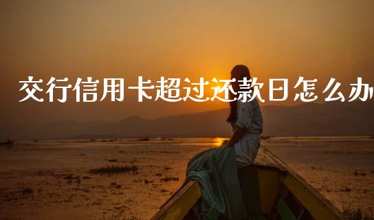交行信用卡超过还款日怎么办_https://www.lcjysmgs.com_黄金期货直播喊单_第1张