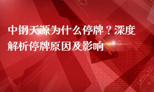 中钢天源为什么停牌？深度解析停牌原因及影响_https://www.lcjysmgs.com_恒指直播平台_第1张