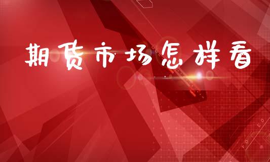 期货市场怎样看_https://www.lcjysmgs.com_黄金期货直播喊单_第1张